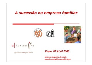 A sucessão na empresa familiar




              Viseu, 07 Abril 2008

              antónio nogueira da costa
              antonio.costa@efconsulting.es
 