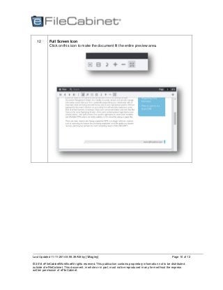 Last Updated 11/11/2014 8:55:39 AM by [VBagley]
© 2014 eFileCabinetWorkflowAll rights reserved. This publication contains proprietary information not to be distributed
outside of eFileCabinet. This document, in whole or in part, must not be reproduced in any form without the express
written permission of eFileCabinet.
Page 10 of 12
12 Full Screen Icon
Click on this icon to make the document fit the entire preview area.
 
