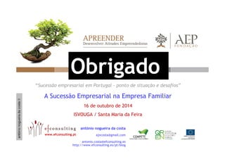 Obrigado 
“Sucessão empresarial em Portugal - ponto de situação e desafios” 
A Sucessão Empresarial na Empresa Familiar 
1...