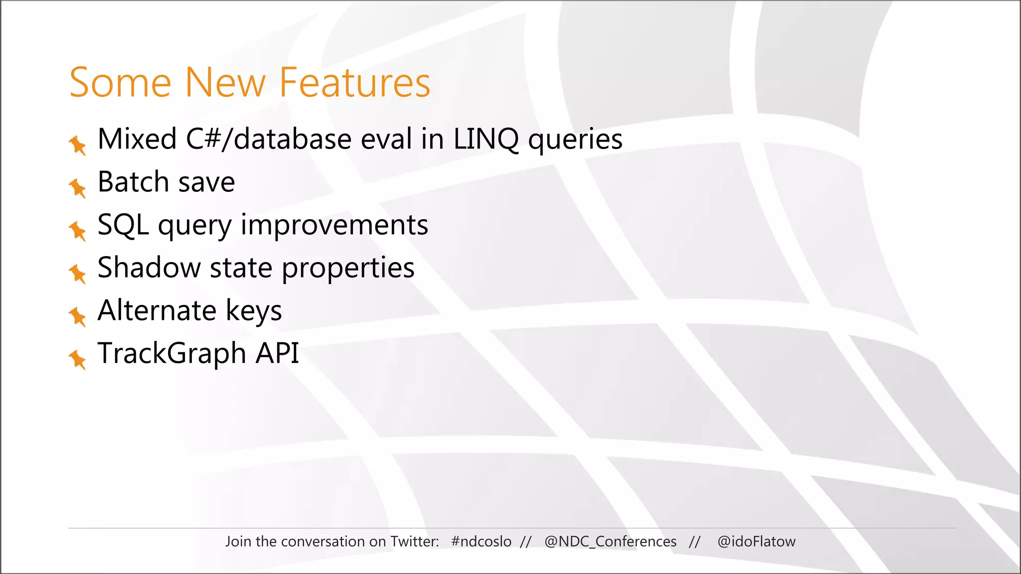 Join the conversation on Twitter: #ndcoslo // @NDC_Conferences // @idoFlatow
Some New Features
Mixed C#/database eval in LINQ queries
Batch save
SQL query improvements
Shadow state properties
Alternate keys
TrackGraph API
 