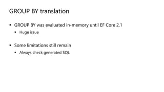 GROUP BY translation
▪ GROUP BY was evaluated in-memory until EF Core 2.1
▪ Huge issue
▪ Some limitations still remain
▪ Always check generated SQL
 