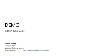 DEMO
GROUP BY translation
Tomas Herceg
Microsoft MVP
Microsoft Regional Directory
@hercegtomas https://www.tomasherceg.com/blog
 