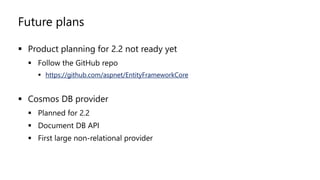 Future plans
▪ Product planning for 2.2 not ready yet
▪ Follow the GitHub repo
▪ https://github.com/aspnet/EntityFrameworkCore
▪ Cosmos DB provider
▪ Planned for 2.2
▪ Document DB API
▪ First large non-relational provider
 