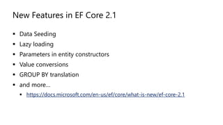 New Features in EF Core 2.1
▪ Data Seeding
▪ Lazy loading
▪ Parameters in entity constructors
▪ Value conversions
▪ GROUP BY translation
▪ and more…
▪ https://docs.microsoft.com/en-us/ef/core/what-is-new/ef-core-2.1
 