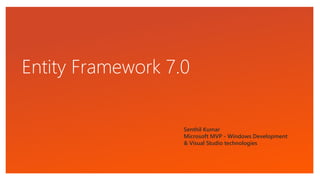 Entity Framework 7.0
Senthil Kumar
Microsoft MVP - Windows Development
& Visual Studio technologies
 