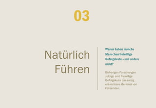 ​Warum haben manche
Menschen freiwillige
Gefolgsleute –und andere
nicht?
​Bisherigen Forschungen
zufolge sind freiwillige
Gefolgsleute das einzig
erkennbare Merkmal von
Führenden.
Natürlich
Führen
​03
 