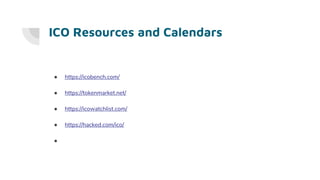 ICO Resources and Calendars
● https://icobench.com/
● https://tokenmarket.net/
● https://icowatchlist.com/
● https://hacked.com/ico/
●
 