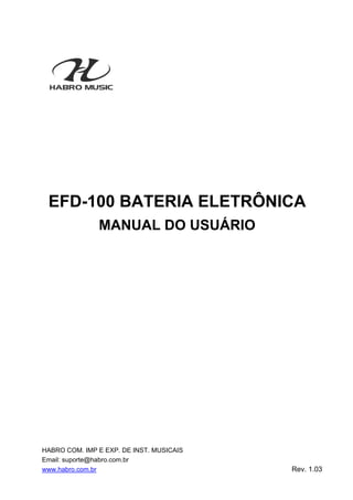 HABRO COM. IMP E EXP. DE INST. MUSICAIS
Email: suporte@habro.com.br
www.habro.com.br Rev. 1.03
EFD-100 BATERIA ELETRÔNICA
MANUAL DO USUÁRIO
 