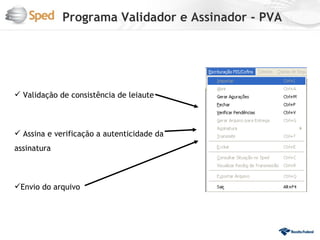 Programa Validador e Assinador - PVA




 Validação de consistência de leiaute



 Assina e verificação a autenticidade da
assinatura



Envio do arquivo
 