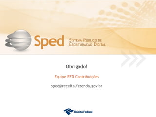 Obrigado!

 Equipe EFD Contribuições

sped@receita.fazenda.gov.br
 