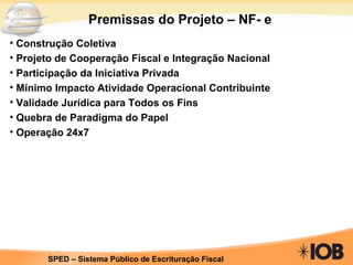 Premissas do Projeto – NF- e Construção Coletiva Projeto de Cooperação Fiscal e Integração Nacional Participação da Iniciativa Privada Mínimo Impacto Atividade Operacional Contribuinte Validade Jurídica para Todos os Fins Quebra de Paradigma do Papel Operação 24x7 