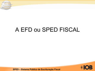 A EFD ou SPED FISCAL 