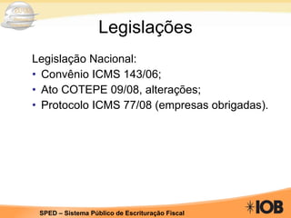 Legislações Legislação Nacional: Convênio ICMS 143/06; Ato COTEPE 09/08, alterações; Protocolo ICMS 77/08 (empresas obrigadas). 