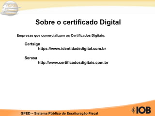 Sobre o certificado Digital Empresas que comercializam os Certificados Digitais: Certsign https://www.identidadedigital.com.br Serasa http://www.certificadosdigitais.com.br 