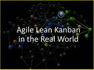 Agile Lean Kanban
in the Real World
 