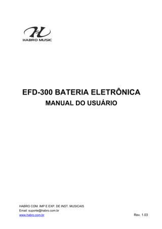 HABRO COM. IMP E EXP. DE INST. MUSICAIS
Email: suporte@habro.com.br
www.habro.com.br Rev. 1.03
EFD-300 BATERIA ELETRÔNICA
MANUAL DO USUÁRIO
 