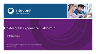 Sitecore© Experience Platform™
Introduction
Presented by //Thomas Eldblom, SeniorTechnical Strategist
February 2015
 