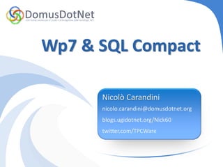 Wp7 & SQL Compact

      Nicolò Carandini
      nicolo.carandini@domusdotnet.org
      blogs.ugidotnet.org/Nick60
      twitter.com/TPCWare
 