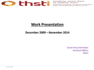 Work Presentation
December 2009 – November 2014
Sonali Porey Karmakar
Technical Officer
THSTI
113-11-2014
 