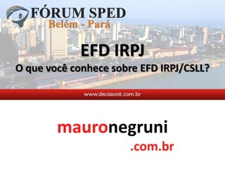 mauronegruni
.com.br
EFD IRPJ
O que você conhece sobre EFD IRPJ/CSLL?
 