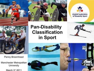 Pan-Disability  Classification in Sport Penny Broomhead   Penny Broomhead Manchester Metropolitan University March 3 rd  2011 