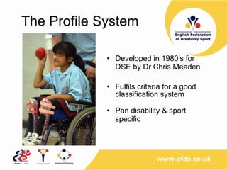 The Profile System Developed in 1980’s for DSE by Dr Chris Meaden Fulfils criteria for a good classification system Pan disability & sport specific 