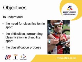 Objectives To understand  the need for classification in sport the difficulties surrounding classification in disability sport the classification process   