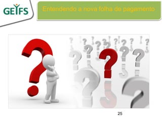 Entendendo a nova folha de pagamento




                        25
 