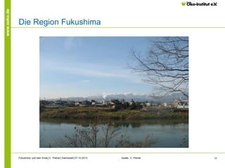 www.oeko.de

Die Region Fukushima

Fukushima und kein Ende│C. Pistner│Darmstadt│07.10.2013

Quelle: C. Pistner

46

 