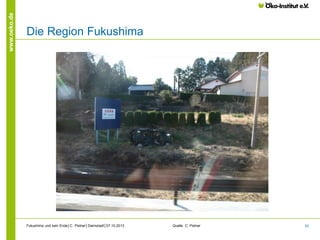 www.oeko.de

Die Region Fukushima

Fukushima und kein Ende│C. Pistner│Darmstadt│07.10.2013

Quelle: C. Pistner

53

 