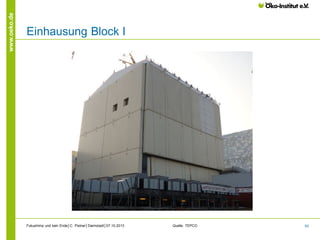 www.oeko.de

Einhausung Block I

Fukushima und kein Ende│C. Pistner│Darmstadt│07.10.2013

Quelle: TEPCO

63

 