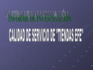 INFORME DE INVESTIGACIÓN  CALIDAD DE SERVICIO DE &quot;TIENDAS EFE&quot; 