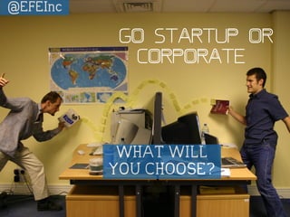 Go Startup or 
Corporate? 
WHAT WILL 
YOU CHOOSE? 
@EFEInc 
 