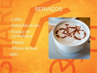 SERVIÇOS
- Cafés;
- Refeições leves;
- Espaço de
convivência;
- Mapas;
- Oficina de bike;
-WiFi
 
