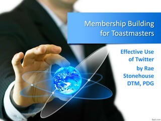 Membership Building
for Toastmasters
Effective Use
of Twitter
by Rae
Stonehouse
DTM, PDG
 