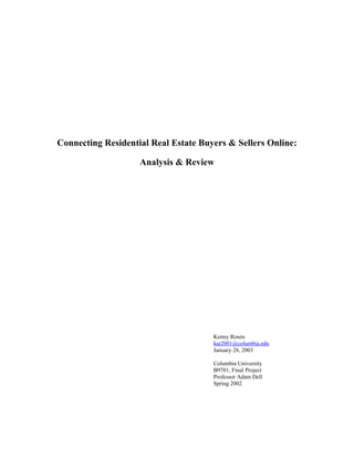 Connecting Residential Real Estate Buyers & Sellers Online:
Analysis & Review
Kenny Rosen
kar2001@columbia.edu
January 28, 2003
Columbia University
B9701, Final Project
Professor Adam Dell
Spring 2002
 