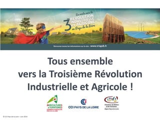 © CCI Pays de la Loire – Juin 2014 
Tous ensemble vers la Troisième Révolution Industrielle et Agricole !  
