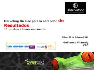 Marketing On Line para la obtención  de Resultados 11 puntos a tener en cuenta Bilbao 09 de febrero 2011 Guillermo Vilarroig CEO 
