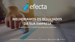 MELHORAMOS OS RESULTADOS
DA SUA EMPRESA
Especialistas em transformar pequenas empresas
(11) 2122-4204 | www.efecta.com.br | contato@efecta.com.br | efectaonline | efectaonline | efectaonline
 
