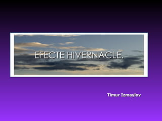EFECTE HIVERNACLE. Timur Izmaylov 