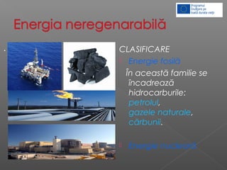 CLASIFICARE
 Energie fosilă
În această familie se
încadrează
hidrocarburile:
petrolul,
gazele naturale,
cărbunii.
 Energie nucleară
.
 