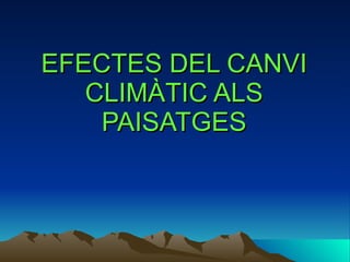 EFECTES DEL CANVI CLIMÀTIC ALS PAISATGES 