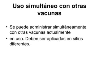 Uso simultáneo con otras
vacunas
• Se puede administrar simultáneamente
con otras vacunas actualmente
• en uso. Deben ser aplicadas en sitios
diferentes.

 
