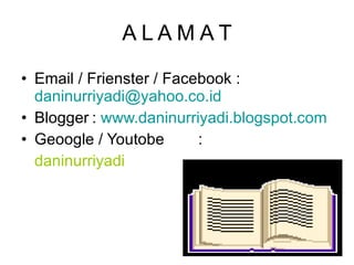A L A M A T Email / Frienster / Facebook :  [email_address] Blogger :  www.daninurriyadi.blogspot.com Geoogle / Youtobe :  daninurriyadi 