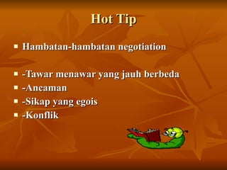 Hambatan-hambatan negotiation  -Tawar menawar yang jauh berbeda -Ancaman  -Sikap yang egois -Konflik Hot Tip 