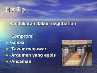 Pendekatan dalam negotiation -Compromi -Emosi -Tawar menawar -Argumen yang egois -Ancaman Hot Tip 