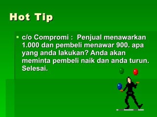 c/o Compromi :  Penjual menawarkan 1.000 dan pembeli menawar 900. apa yang anda lakukan? Anda akan meminta pembeli naik dan anda turun. Selesai. Hot Tip 
