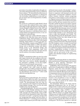 RESEARCH


              prevention of secondary lymphoedema through exer-           and lateral rotators muscles of the shoulder36; and pro-
              cises and an educational strategy, however, lacked suf-     gressive active and action assisted shoulder exercises,
              ficient evidence.30 We determined the effectiveness of      started in conjunction with functional activities and
              an early physiotherapy programme in reducing the            proprioceptive neuromuscular facilitation exercises
              risk of secondary lymphoedema in women after sur-           without resistance (rhythmic initiation progressing
              gery for breast cancer involving dissection of axillary     from passive to active-assistive to active movement in
              lymph nodes.                                                two diagonal symmetrical bilateral patterns and asym-
                                                                          metrical reciprocal patterns: D1 into flexion from hitch
              METHODS                                                     hike to swat fly, and into extension from swat fly to
              We carried out a randomised, single blinded, clinical       hitch hike, and D2 into flexion from hand in opposite
              trial of women after unilateral breast cancer surgery       pocket to carry tray, and into extension from carry tray
              with axillary lymph node dissection at the Príncipe de      to hand in opposite pocket).37 If axillary web syndrome
              Asturias Hospital in Madrid between May 2005 and            was diagnosed the physiotherapy protocol extended
              June 2007. We excluded women without axillary               the manual lymph drainage technique to axilla and to
              lymph node dissection or with bilateral breast cancer,      proximal ipsilateral arm and included specific thumb
              systemic disease, locoregional recurrence, or any con-      manual lymph drainage on the characteristics taut
              traindication to physiotherapy.                             cords, to make them gradually more flexible. The
                 Eligible women gave written informed consent to          early physiotherapy group also did shoulder exercises
              participate in the study after breast cancer had been       and stretching at home once daily during the three
              confirmed by biopsy. Each participant was assessed          week intervention period.
              preoperatively and between days 3 and 5 after hospital         Educational strategy (both groups)—The educational
              discharge. Equal numbers of women were then ran-            strategy consisted of instruction with printed materials
              domly allocated by computer using EPIDAT version            about the lymphatic system, concepts of normal load
              3.1 (Xunta de Galicia, Spain)31 to either early physio-     versus overload, the source of secondary lympho-
              therapy and an educational strategy (early physio-          edema, the identification of possible precipitating fac-
              therapy group) or the educational strategy only             tors, and the four categories of interventions to prevent
              (control group). Both programmes lasted three               secondary lymphoedema (avoidance of trauma or
              weeks, with three visits each week. The main outcome        injury, prevention of infection, avoidance of arm con-
              was the incidence of secondary lymphoedema.                 striction, and use and exercise of the arm),27 28 38 39
                                                                          together with individual strategies for implementing
              Follow-up                                                   these measures.
              Initially we scheduled four follow-up visits: four weeks
              after surgery (shortly after the completion of the inter-   Assessments
              vention) and three, six, and 12 months after surgery.       A different physiotherapist did the two initial and four
              These dates were, however, flexible, depending on           follow-up assessments of all participants and remained
              the participant’s availability. At all visits lympho-       blinded to group allocation. Participants were
              edema was assessed using the same protocol.                 instructed not to reveal their allocation.
                 If patients experienced pain, discomfort, or any            Lymphoedema—Direct measurement of the presence
              other symptoms, they could contact the physio-              and severity of lymphoedema is difficult and different
              therapist and a visit would be arranged. If secondary       diagnostic criteria have been described, including
              lymphoedema was diagnosed then complex deconges-            comparison between preoperative and postoperative
              tive physiotherapy was carried out,32-34 which would        measurements within the affected arm and comparison
              effectively interrupt follow-up.                            of measurements between the affected and unaffected
                                                                          arms.16 29 40-43 For our main analysis we used the criteria
              Interventions                                               stated in the trial protocol—that is, a 2 cm or greater
              Each group had one physiotherapist, who carried out         increase in the circumference of any two adjacent
              all interventions. Before the study it was agreed that      points compared with measurements in the other
              both groups would receive the same educational inter-       arm.19 41 44-46 We also carried out the analysis using
              vention. The physiotherapists had more than five            other criteria (data not shown).
              years’ experience in the treatment of vascular diseases        Arm measurements—Whatever the criteria used for
              using lymphatic drainage. They were the only study          diagnosing lymphoedema they are all based on
              members aware of group allocation.                          changes in size or volume of the arms. Arm circumfer-
                 Early physiotherapy group—The intervention included      ences were measured at each visit and always following
              the manual lymph drainage technique used for the            the same procedure, using a standard 1 cm wide,
              treatment of postoperative oedema (thorax, breast,          retractable, fibreglass tailor’s tape measure (Babel,
              axilla, and upper arm of affected side), using a modifi-    Spain). With the patient in an upright sitting position
              cation of the strokes described by Leduc (only resorp-      with both arms on a table, shoulders in neutral rotation
              tion strokes were used)32 34; progressive massage of the    and flexion of 45°, and forearms at maximum supina-
              scar (progressing from Jacquet and Leroy pincer to          tion, we measured the circumference at 5 cm intervals
              Wetterwald pincer)32 35; stretching exercises for levator   along both arms, using the elbow fold as the reference
              scapulae, upper trapezius, pectoralis major, and medial     starting point. This has been reported as a valid and
page 2 of 8                                                                                                  BMJ | ONLINE FIRST | bmj.com
 