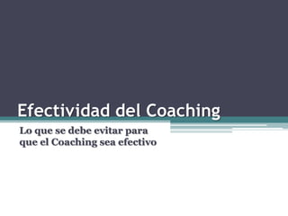 Efectividad del Coaching
Lo que se debe evitar para
que el Coaching sea efectivo
 