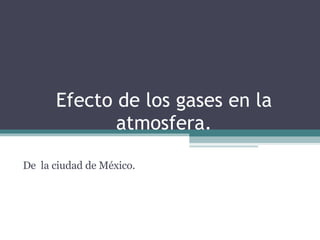 Efecto de los gases en la atmosfera. De  la ciudad de México. 